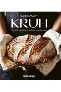 Kako napraviti kruh - Više od 60 recepata za izradu kruha u vlastitom domu