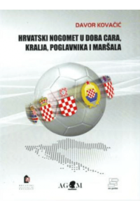 Hrvatski nogomet u doba cara, kralja, poglavnika i maršala - naslovnica
