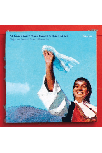 Saz'Iso - At Least Wave Your Handkerchief At Me (The Joys and Sorrows of Southern Albanian Song) CD - omot