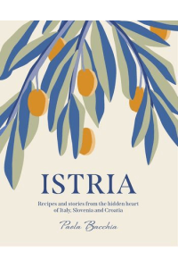 Istria: Recipes and stories from the hidden heart of Italy, Slovenia and Croatia - naslovnica