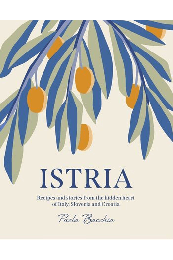 Istria: Recipes and stories from the hidden heart of Italy, Slovenia and Croatia - naslovnica