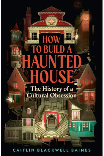 How to Build a Haunted House: The History of a Cultural Obsession - naslovnica