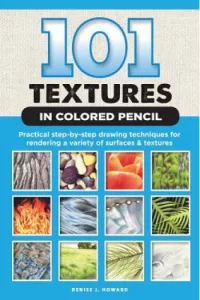 101 Textures in Colored Pencil Practical step-by-step drawing techniques for rendering a variety of surfaces & - naslovnica
