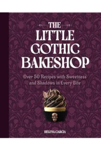 The Little Gothic Bakeshop Over 50 Recipes with Sweetness and Shadows in Every Bite (Kuharica) - naslovnica