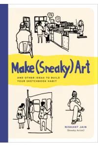 Make (Sneaky) Art: And Other Ideas to Build Your Sketchbook Habit - naslovnica