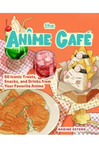 The Anime Café: 50 Iconic Treats, Snacks, and Drinks from Your Favorite Anime (Kuharica) - naslovnica