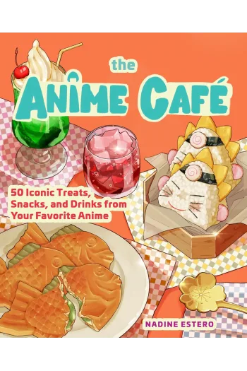 The Anime Café: 50 Iconic Treats, Snacks, and Drinks from Your Favorite Anime (Kuharica) - naslovnica